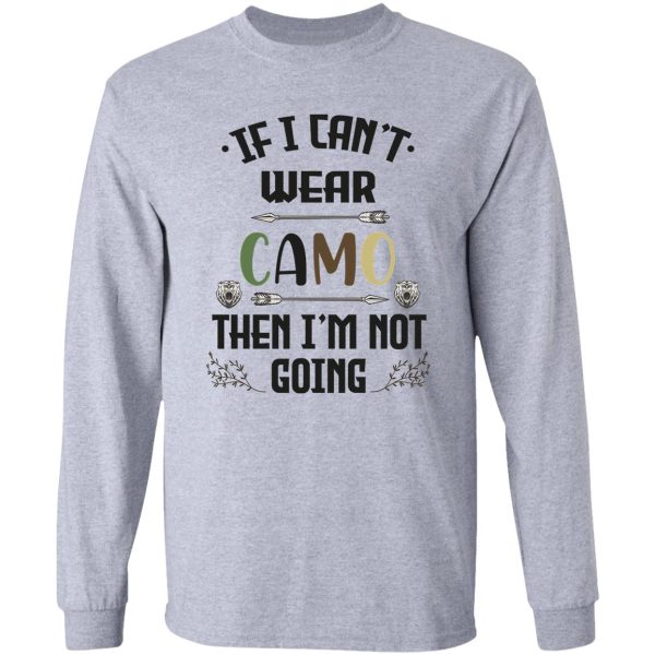 funny gift hunting camo hunters if i cant wear camo then im not going hunting shirt for men long sleeve