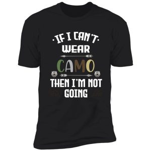 funny gift hunting camo hunters, if i can't wear camo then i'm not going hunting shirt for men shirt