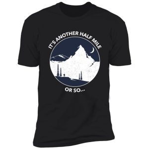 funny hiking quote: it's another half mile or so... shirt