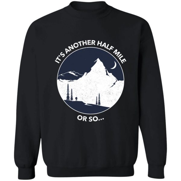 funny hiking quote its another half mile or so... sweatshirt