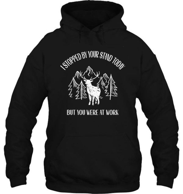 funny hunting gifts for deer hunters-i stopped by your stand today..but you were at work hoodie