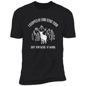 funny hunting gifts for deer hunters-i stopped by your stand today..but you were at work shirt