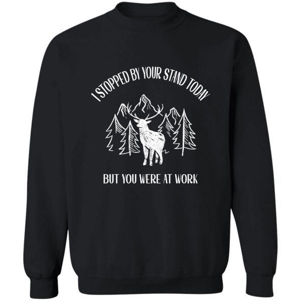 funny hunting gifts for deer hunters-i stopped by your stand today..but you were at work sweatshirt