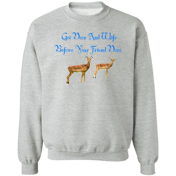 get deer and wife before your friend does. sweatshirt