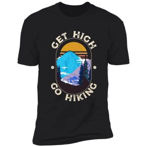 get high. go hiking. for the hiker shirt