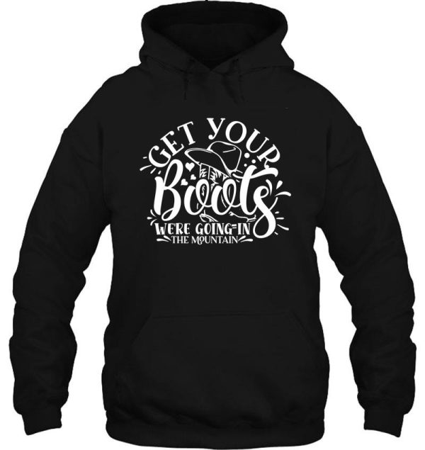 get your boots were going in the mountain - funny camping quotes hoodie