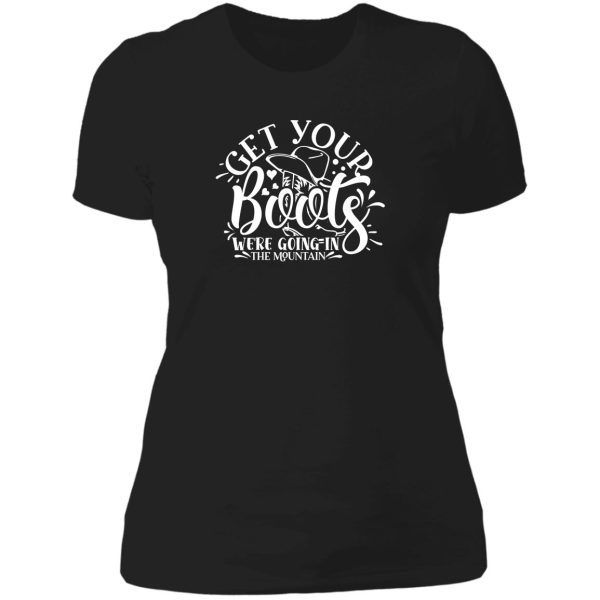 get your boots were going in the mountain - funny camping quotes lady t-shirt