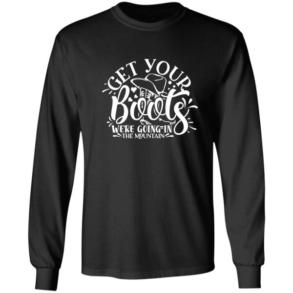 get your boots were going in the mountain - funny camping quotes long sleeve