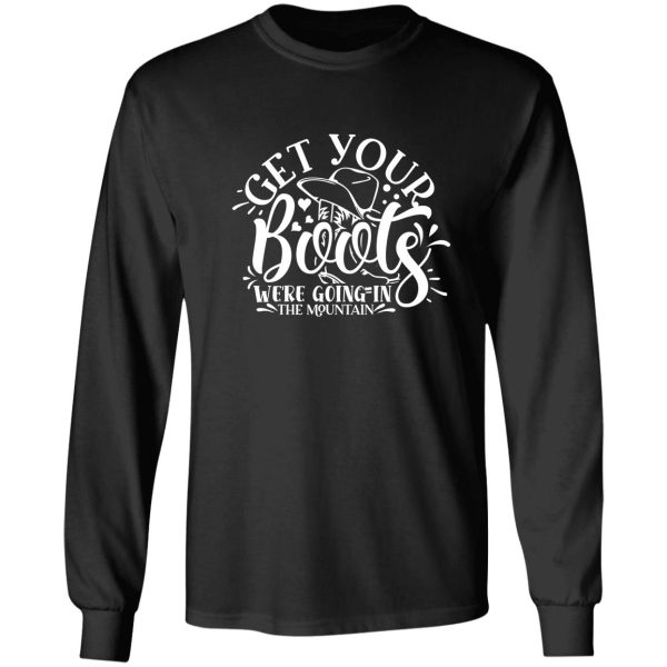 get your boots were going in the mountain - funny camping quotes long sleeve