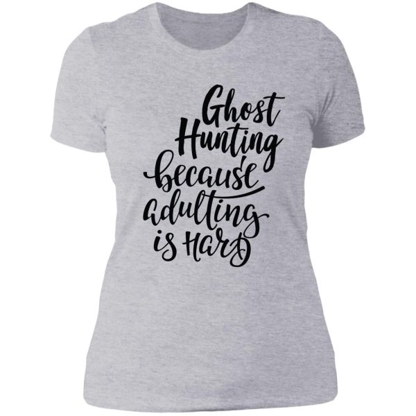 ghost hunting because adulting is hard lady t-shirt