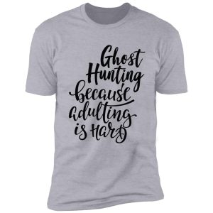 ghost hunting because adulting is hard shirt