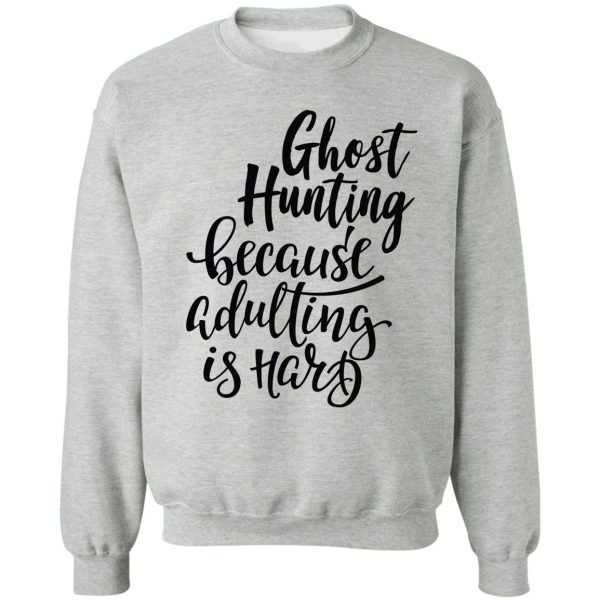 ghost hunting because adulting is hard sweatshirt