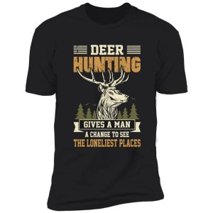 give a man a change to see loneliest place , funny deer hunting shirt