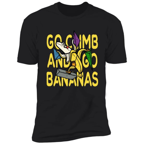 go climb and go bananas | rock climbing | bouldering shirt