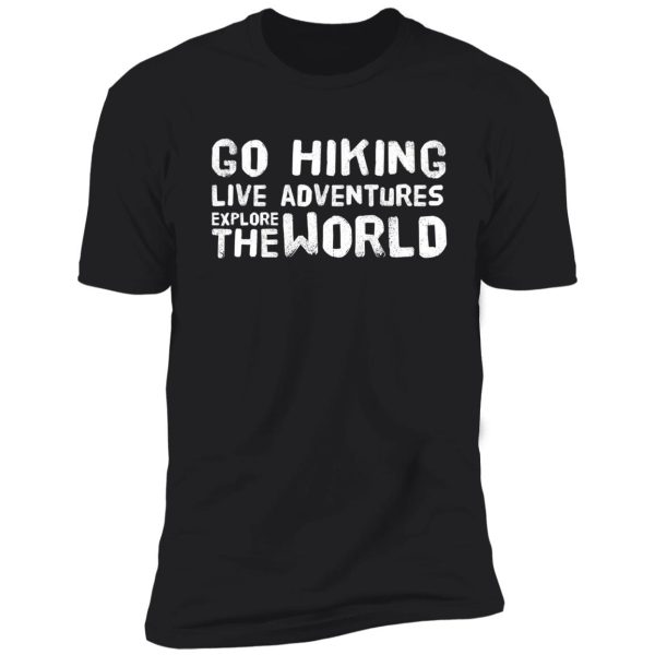 go hiking, live adventures, explore the world shirt