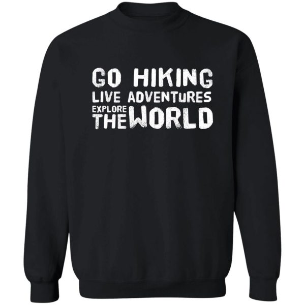 go hiking live adventures explore the world sweatshirt