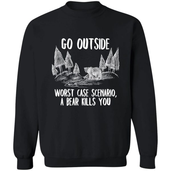 go outside worst case a bear kills you sweatshirt