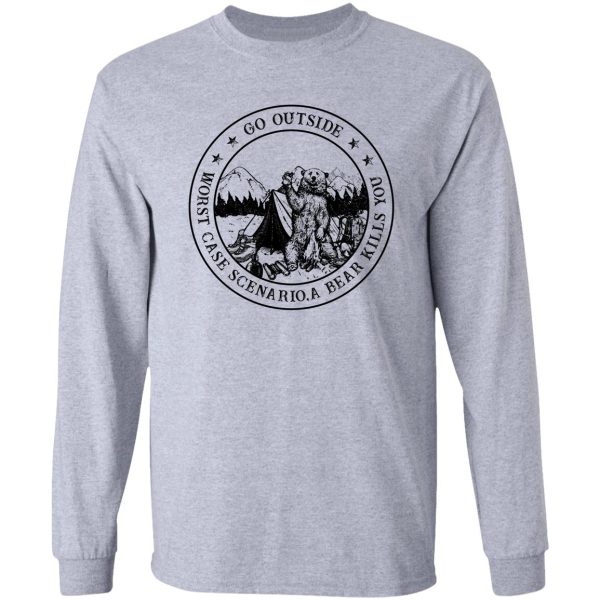 go outside worst case scenario a bear kills you tshirt long sleeve