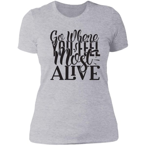 go where you feel most alive - funny camping quotes lady t-shirt