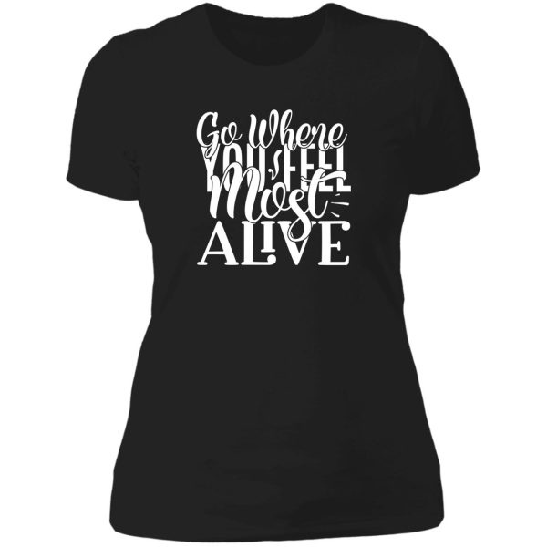 go where you feel most alive - funny camping quotes lady t-shirt