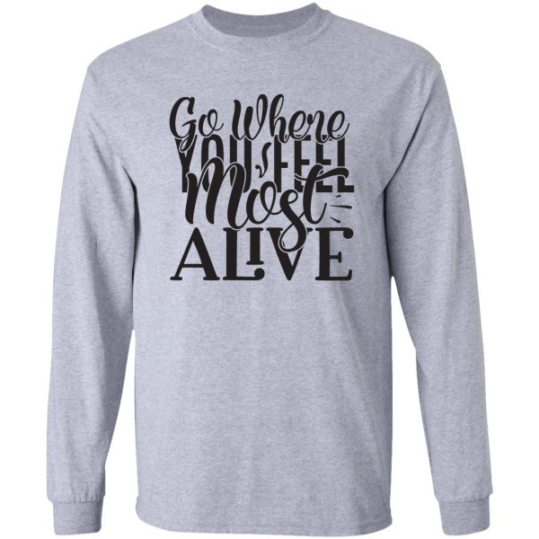 go where you feel most alive - funny camping quotes long sleeve