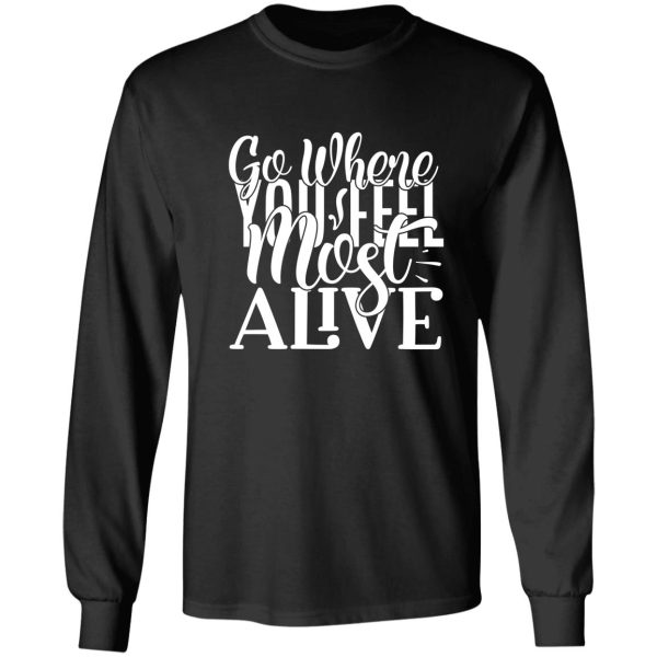 go where you feel most alive - funny camping quotes long sleeve