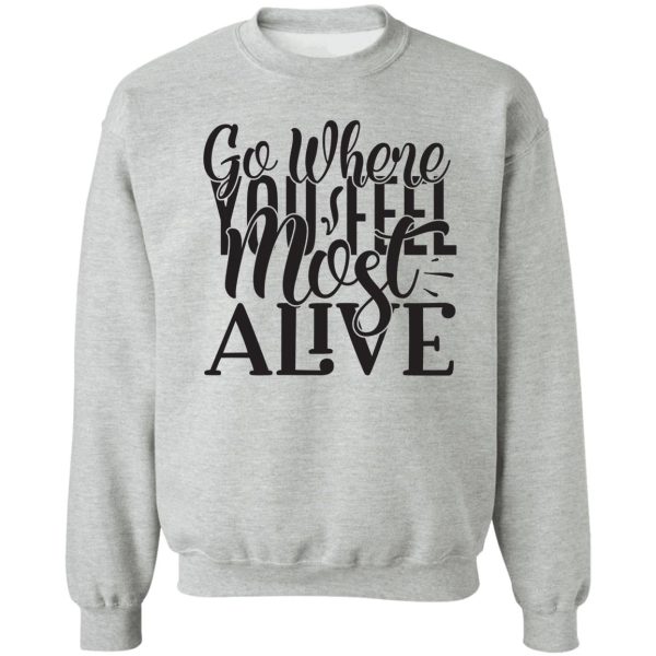 go where you feel most alive - funny camping quotes sweatshirt