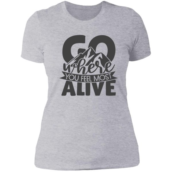 go where you feel most alive lady t-shirt