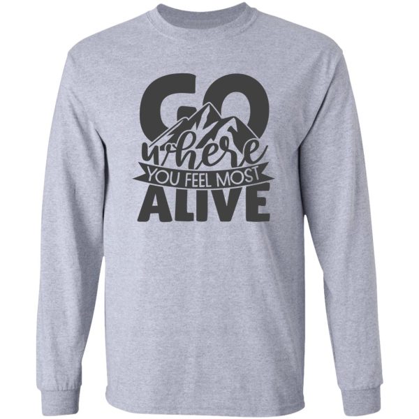 go where you feel most alive long sleeve