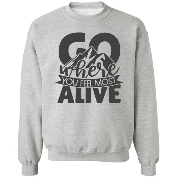 go where you feel most alive sweatshirt