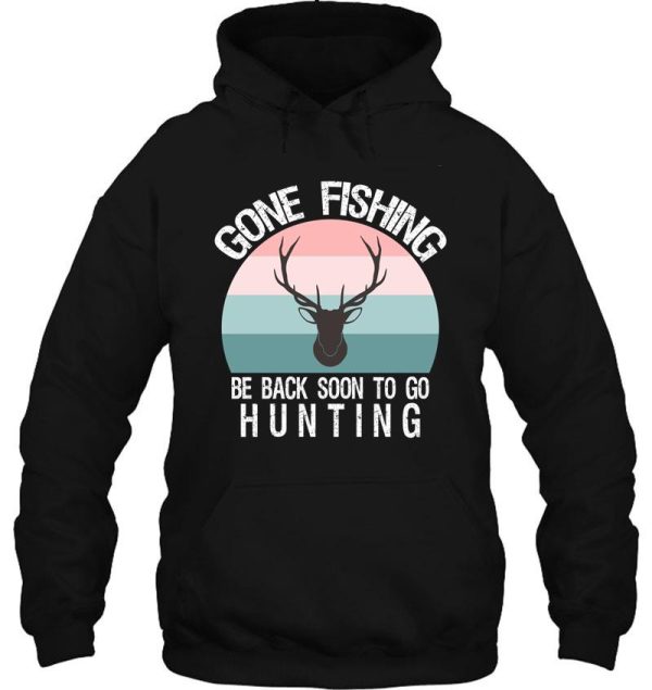 gone fishing be back soon to go hunting hoodie