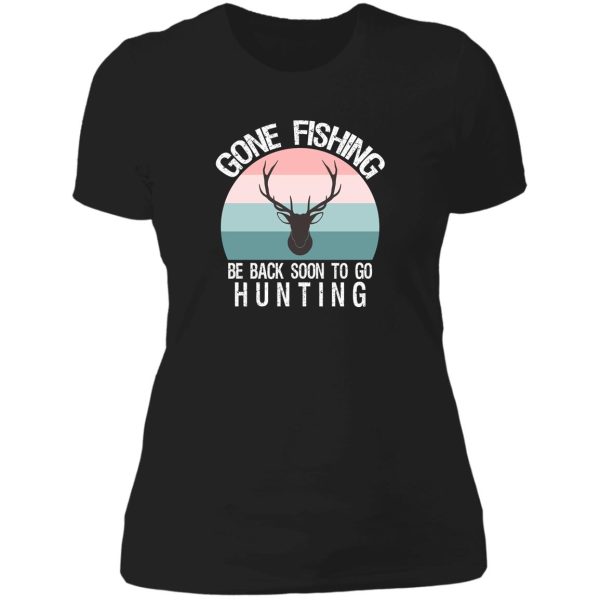 gone fishing be back soon to go hunting lady t-shirt