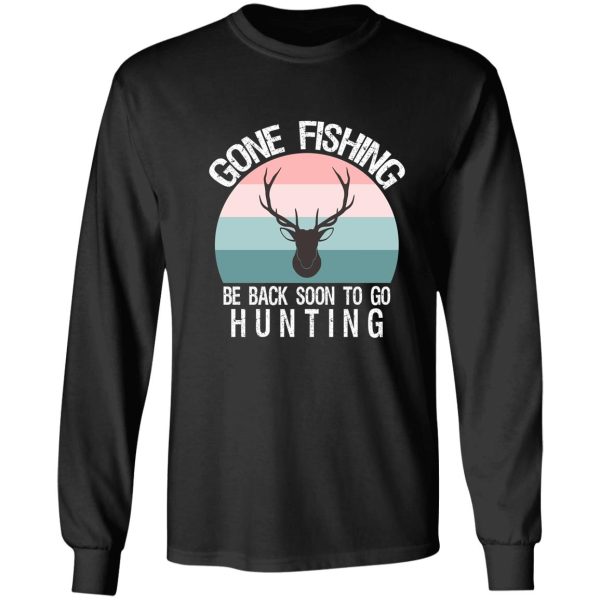 gone fishing be back soon to go hunting long sleeve