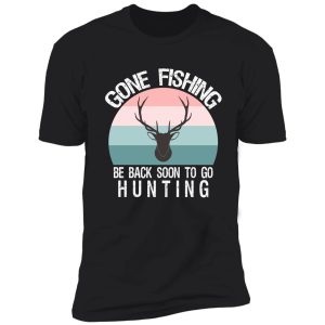 gone fishing be back soon to go hunting shirt