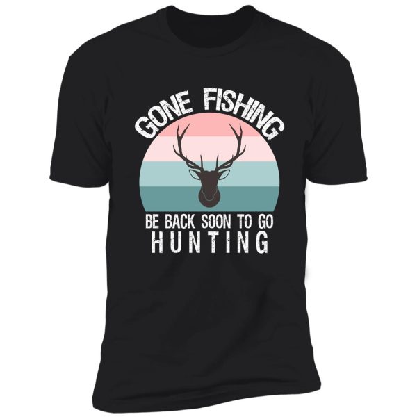 gone fishing be back soon to go hunting shirt