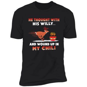 he thought with his willy and wound up in my chili shirt shirt