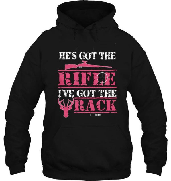 he's got the rifle i've got the rack shirts hoodie