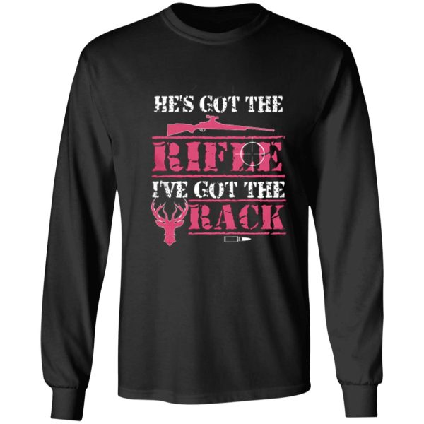 he's got the rifle i've got the rack shirts long sleeve