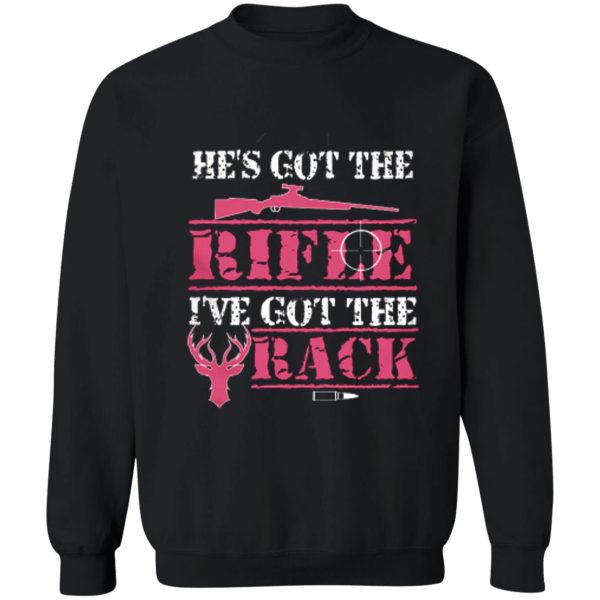 he's got the rifle i've got the rack shirts sweatshirt