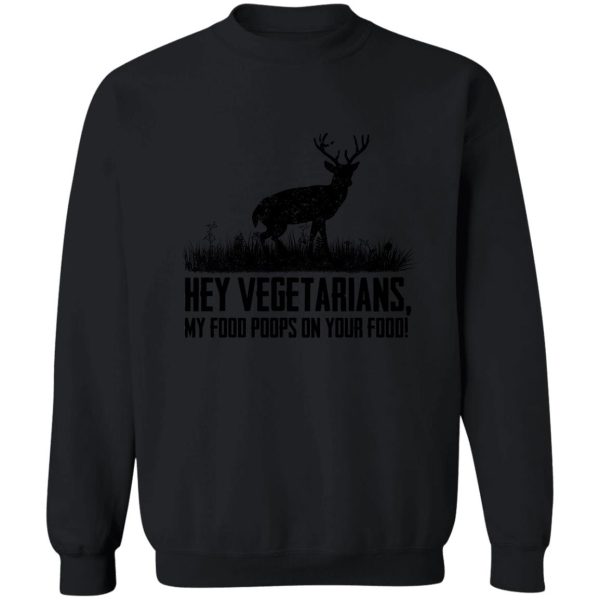 hey vegetarians my food poops on your food sweatshirt