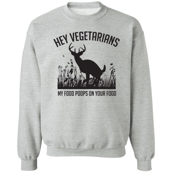 hey vegetarians my food poops on your food sweatshirt