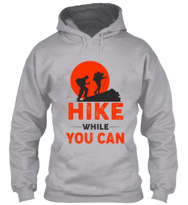 hike while you can funny hiking hoodie