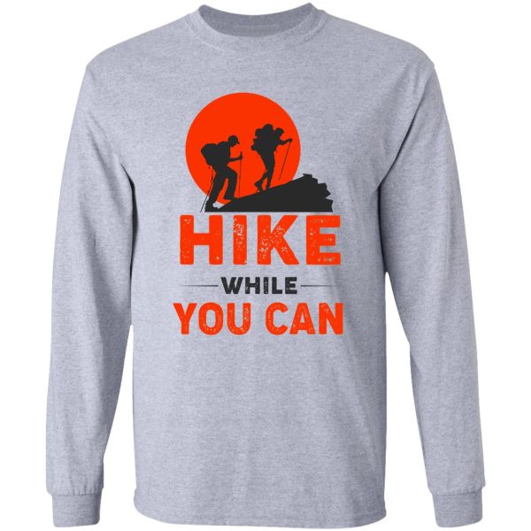 hike while you can funny hiking long sleeve