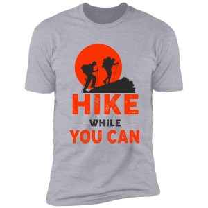 hike while you can funny hiking shirt