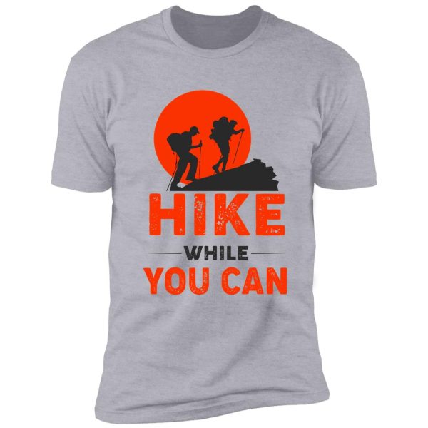 hike while you can funny hiking shirt