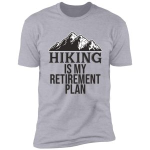 hiking is my retirement plan shirt