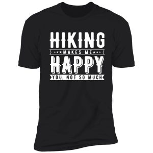 hiking makes me happy. you, not so much shirt