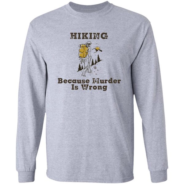 hiking shirt hiking because murder is wrong hiking lover gift for friend family members long sleeve