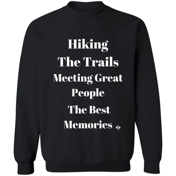 hiking the trails meeting great people- the best memories inspired to hike sweatshirt