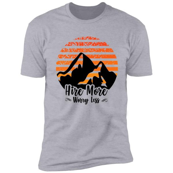 hire more worry less shirt